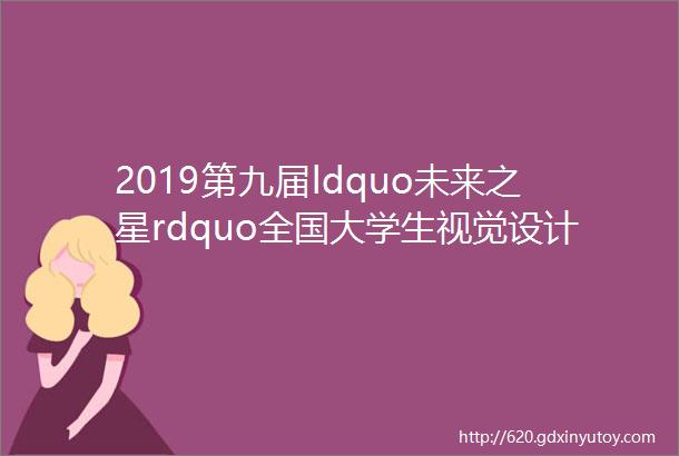 2019第九届ldquo未来之星rdquo全国大学生视觉设计大展评选结果